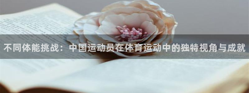 意昂5Kgame2平台注册：不同体能挑战：中国运动员在体育运动中的独特视角与成就