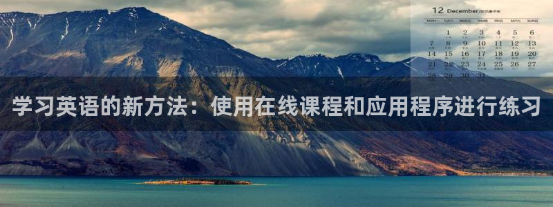 意昂5Kgame2注册：学习英语的新方法：使用在线课程和应用程序进行练习