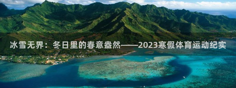 意昂5Kgame体育游戏：冰雪无界：冬日里的春意盎然——2023寒假体育运动纪实