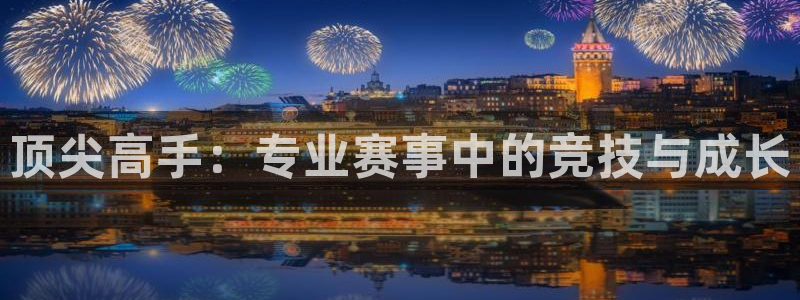 意昂5Kgame4代理：顶尖高手：专业赛事中的竞技与成长