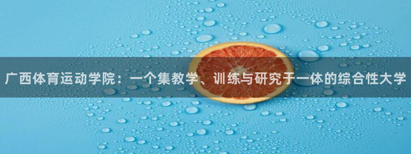 意昂5Kgame平台注册入口：广西体育运动学院：一个集教学、训练与研究于一体的综合性大学