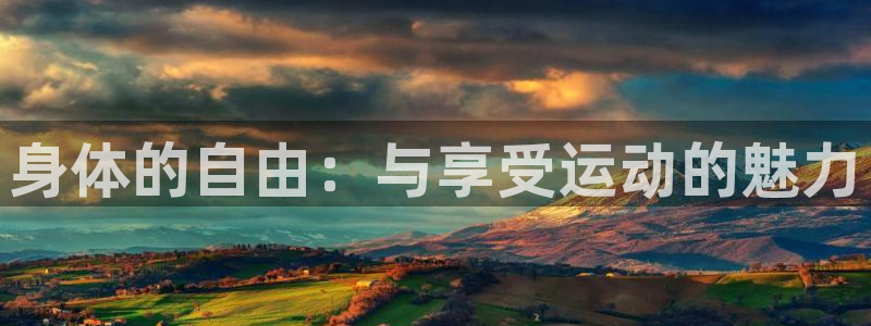 意昂5Kgame2登录：身体的自由：与享受运动的魅力