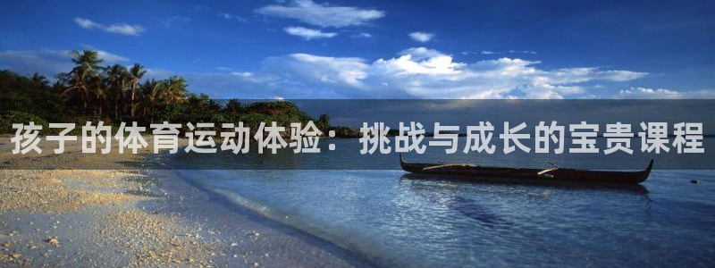 意昂5Kgame4登录：孩子的体育运动体验：挑战与成长的宝贵课程
