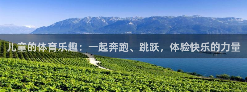 意昂5Kgame体育1招商：儿童的体育乐趣：一起奔跑、跳跃，体验快乐的力量