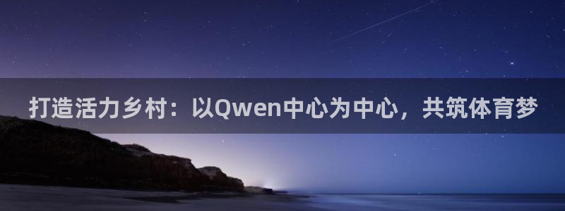意昂5Kgame4：打造活力乡村：以Qwen中心为中心，共筑体育梦