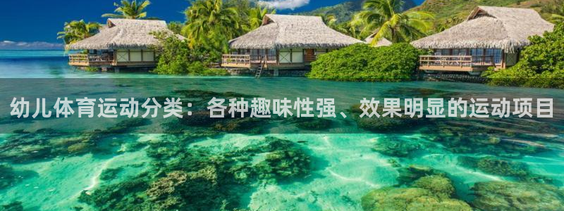 意昂5Kgame集团：幼儿体育运动分类：各种趣味性强、效果明显的运动项目