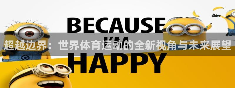 意昂5Kgame体育3在线注册：超越边界：世界体育运动的全新视角与未来展望