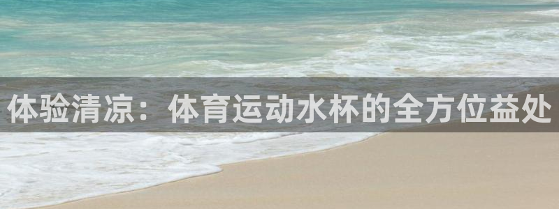 www.意昂5Kgame体育.com：体验清凉：体育运动水杯的全方位益处