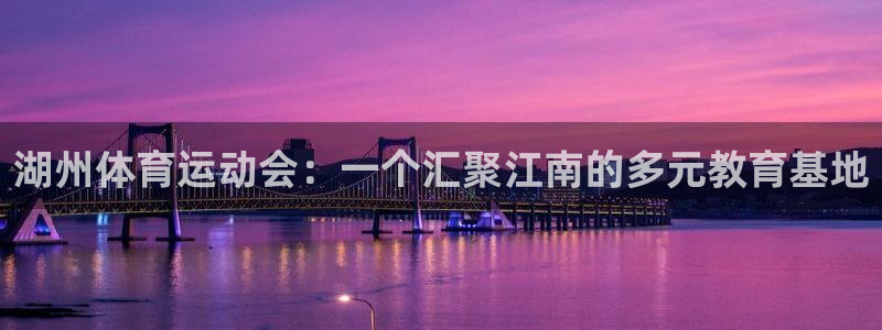 意昂5Kgame4开户：湖州体育运动会：一个汇聚江南的多元教育基地
