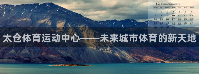 意昂5Kgame3官网登录：太仓体育运动中心——未来城市体育的新天地