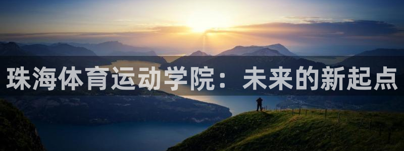 意昂5Kgame官网入口：珠海体育运动学院：未来的新起点