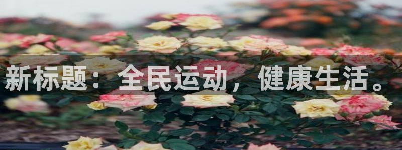意昂5Kgame平台：新标题：全民运动，健康生活。