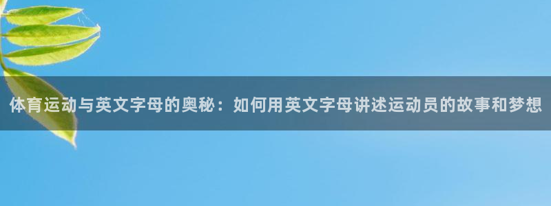 意昂5Kgame集团官网：体育运动与英文字母的奥秘：如何用英文字母讲述运动员的故事和梦想