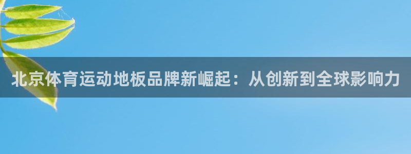 意昂5Kgame凯捷平台：北京体育运动地板品牌新崛起：从创新到全球影响力