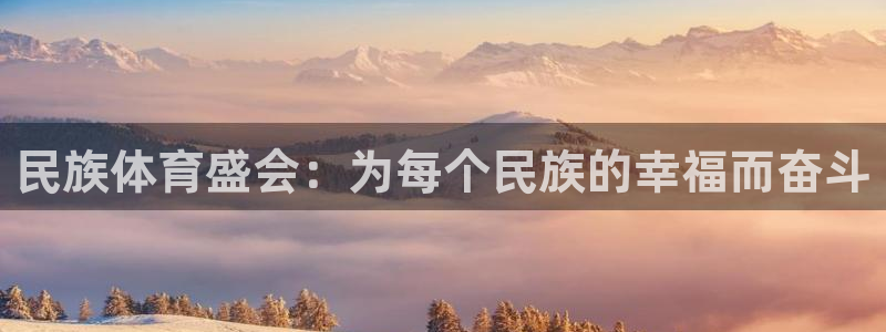 意昂5Kgame体育官网登录：民族体育盛会：为每个民族的幸福而奋斗