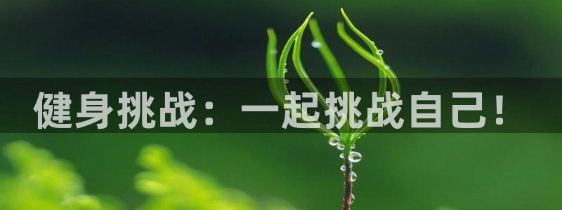 意昂5Kgamevk：健身挑战：一起挑战自己！