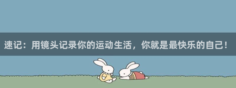 意昂5Kgame体育凯捷平台招商：速记：用镜头记录你的运动生活，你就是最快乐的自己！