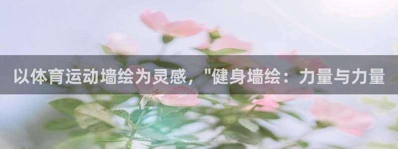 意昂5Kgame3官网：以体育运动墙绘为灵感，\