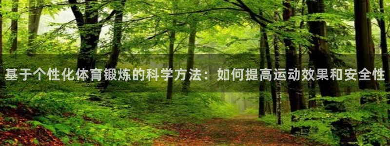 意昂5Kgame代理注册官网入口：基于个性化体育锻炼的科学方法：如何提高运动效果和安全性